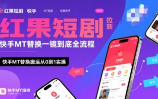 红果短剧拉新快手MT替换一镜到底全流程，快手MT替换搬运从0到1实操，日收益1k+