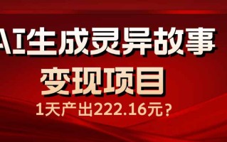 AI生成灵异故事变现项目，1天产出222.16元