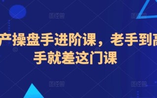 地产操盘手进阶课，老手到高手就差这门课