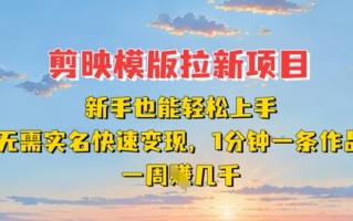 剪映模板拉新项目：新手也能轻松上手，无需实名，快速变现，一分钟一条作品，一周挣几k