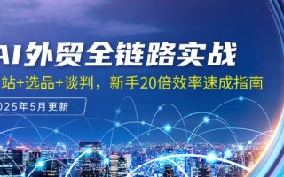 AI外贸全链路实战，建站+选品+谈判，新手20倍效率速成指南