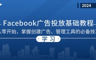 Facebook 广告投放基础教程：从零开始，掌握创建广告、管理工具的必备技巧