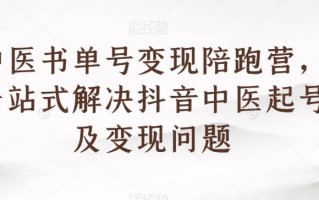 中医书单号变现陪跑营，一站式解决抖音中医起号及变现问题