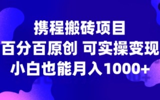携程搬砖项目，百分百原创，可实操变现，新手小白月入1k+【揭秘】