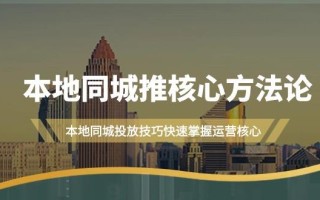 (9439期)本地同城·推核心方法论，本地同城投放技巧快速掌握运营核心(16节课)