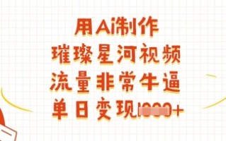 用Ai制作璀璨星河视频，流量非常牛逼，单日变现多张