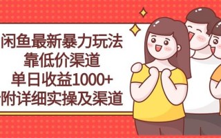 闲鱼最新暴力玩法，靠低价渠道单日收益1000+，附详细实操及渠道