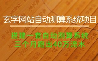 玄学网站自动测算系统项目：搭建一套自动测算系统，三个月跑出40万流水