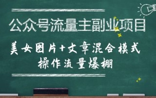 公众号流量主副业项目，美女图片+文章混合模式操作流量爆棚