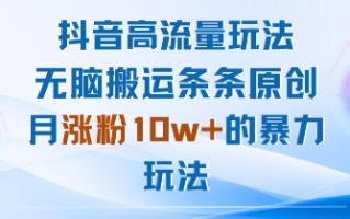 抖音高流量玩法：无脑搬运条条原创，月涨粉10w+的暴力玩法