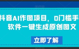 抖音AI作图项目，0门槛手机软件一键生成原创图文【揭秘】