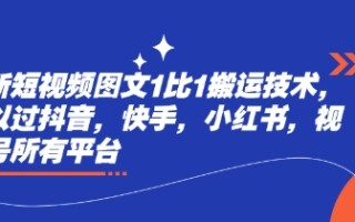 最新短视频图文1比1搬运技术，可以过抖音，快手，小红书，视频号所有平台