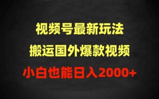 (9796期)2024视频号最新玩法，搬运国外爆款视频，100%过原创，小白也能日入2000+