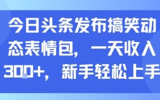 今日头条发布搞笑动态表情包，一天收入3张+，新手轻松上手