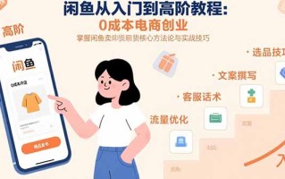 闲鱼从入门到高阶教程：0成本电商创业，掌握闲鱼卖货核心方法论与实战技巧