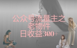 公众号流量主之老物件日收益300+
