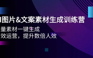(9869期)AI图片&文案素材生成训练营，海量素材一键生成 高效运营 提升数倍人效