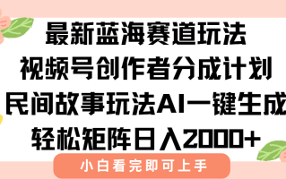 最新视频号创作者分成民间故事玩法，AI一键生成爆款视频，轻松日入2000+