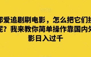 谁都爱追剧刷电影，怎么把它们换成钱呢？我来教你简单操作靠国内外电影日入过千【揭秘】