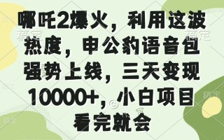 哪吒2爆火，利用这波热度，申公豹语音包强势上线，三天变现10000+，小…