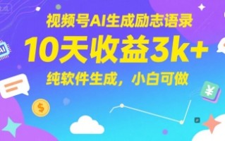 视频号AI生成励志语录，10天收益3k+，纯软件生成，小白可做