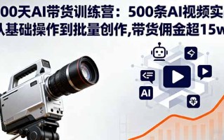 100天AI带货训练营：500条AI视频实战,从基础操作到批量创作,带货佣金超15w