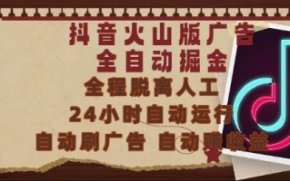 抖音火山版广告全自动掘金，24小时自动运行，自动刷广告，自动整收益，0基础小白也能上手【揭秘】