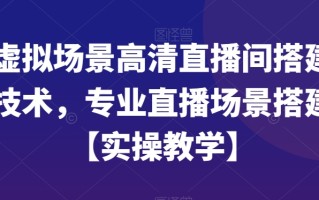 虚拟场景高清直播间搭建技术，专业直播场景搭建【实操教学】