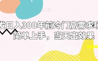 首发日入300年前冷门高需求项目，简单上手，当天出效果