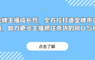 金牌主播成长营，全方位打造金牌带货主播，助力更多主播抓住带货的风口与红利