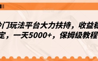 冷门玩法平台大力扶持，收益稳定，一天5000+，保姆级教程（附抖音7天起号法）
