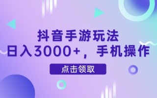 抖音手游玩法，日入3000+，手机操作