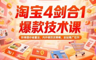 淘宝4剑合1爆款技术课73期：阶梯提价破量法，内外销双改策略 全站推广拉升