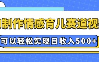 AI 制作情感育儿赛道视频，可以轻松实现日收入5张【揭秘】