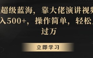 超级蓝海，靠大佬演讲视频，日入500+，操作简单，轻松月入过万【揭秘】