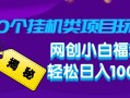 揭秘20种挂机类项目玩法，网创小白福利轻松日入1000+