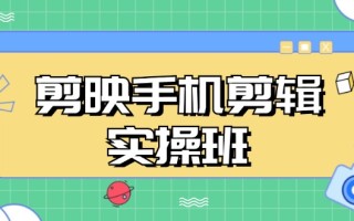 剪映手机剪辑实战班，从入门到精通，抖音爆款视频制作秘籍分段讲解