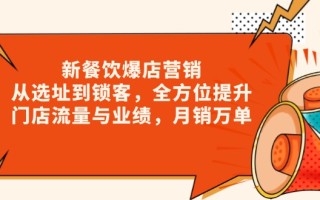 新 餐饮爆店营销，从选址到锁客，全方位提升门店流量与业绩，月销万单