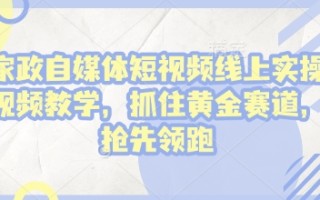 家政自媒体短视频线上实操视频教学，抓住黄金赛道，抢先领跑!