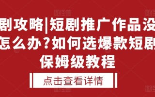 选剧攻略|短剧推广作品没人看怎么办?如何选爆款短剧，保姆级教程