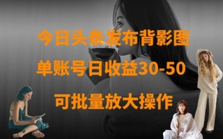 今日头条发布背影图，单账号日收益30-50，可放大操作