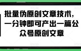 批量伪原创文章技术，一分钟即可产出一篇公众号原创文章