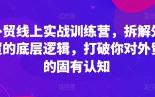 外贸线上实战训练营，拆解外贸的底层逻辑，打破你对外贸的固有认知