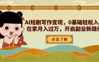 AI短剧写作变现，0基础轻松入门，在家月入过万，开启副业新路径