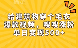 给建筑物穿个毛衣，爆款视频，嗖嗖涨粉，单日变现500+