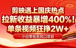 国庆流量风口！剪映小白吃红利：0基础几分钟一条，拉新收益暴涨400%，…