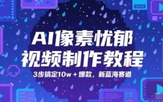 AI像素忧郁视频制作教程，3步搞定10w+爆款，新蓝海赛道