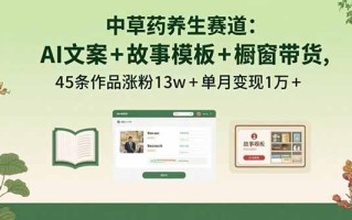 中草药养生赛道：AI文案+故事模板+橱带货，45条作品涨粉13w+单月变现1万+