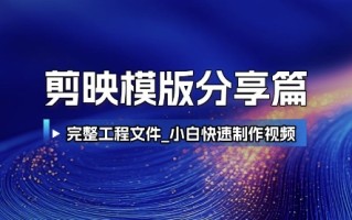 剪映模版分享篇_完整工程文件，小白快速制作高端视频