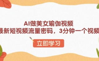 AI做美女瑜伽视频，最新短视频流量密码，3分钟一个视频